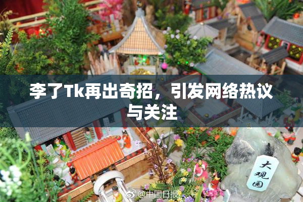 李了Tk再出奇招，引发网络热议与关注