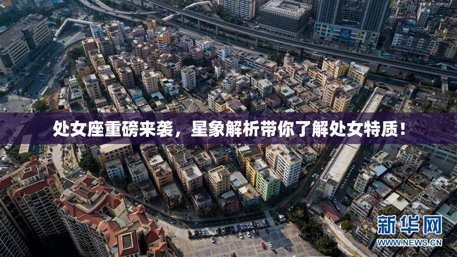 处女座重磅来袭，星象解析带你了解处女特质！