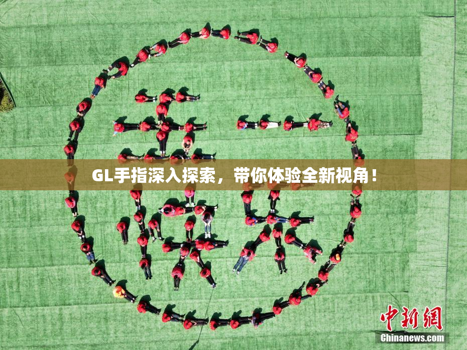 GL手指深入探索，带你体验全新视角！