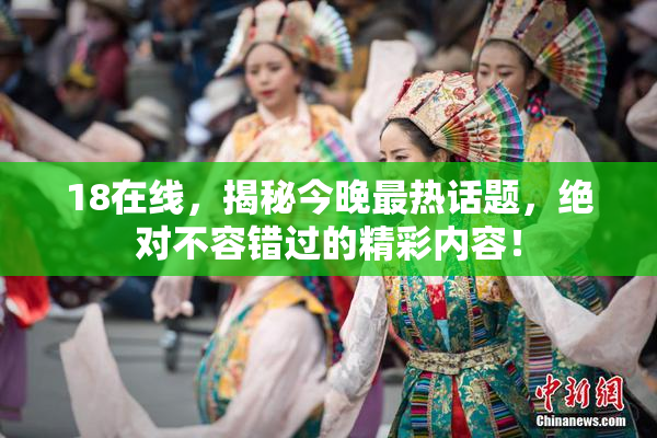 18在线，揭秘今晚最热话题，绝对不容错过的精彩内容！