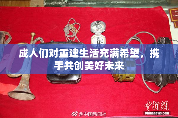 成人们对重建生活充满希望，携手共创美好未来