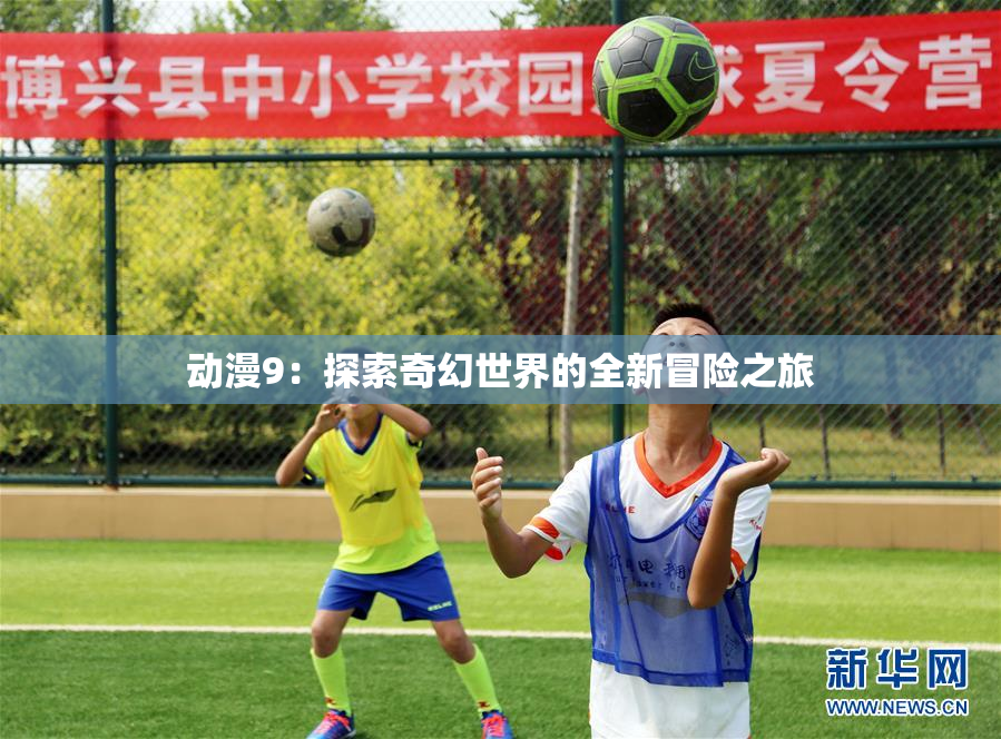 动漫9：探索奇幻世界的全新冒险之旅