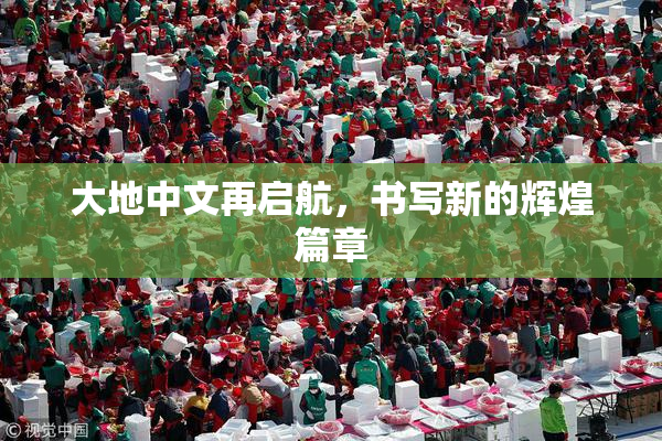 大地中文再启航，书写新的辉煌篇章