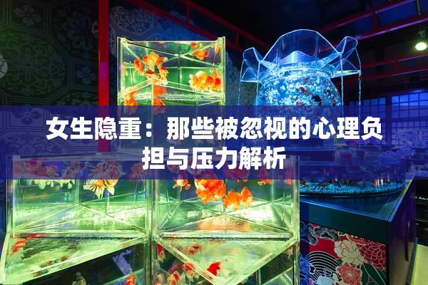 女生隐重：那些被忽视的心理负担与压力解析