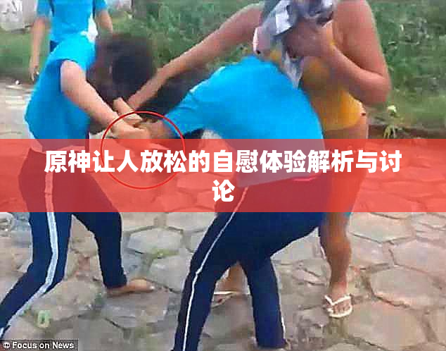 原神让人放松的自慰体验解析与讨论