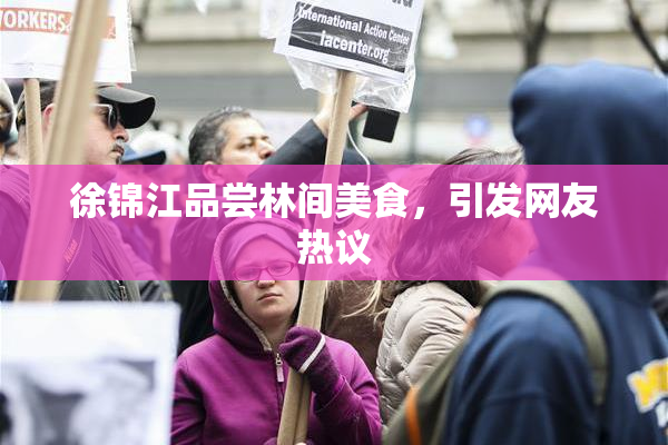徐锦江品尝林间美食，引发网友热议