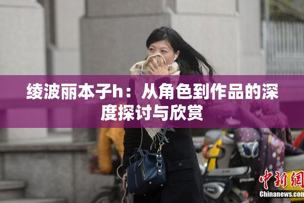 绫波丽本子h：从角色到作品的深度探讨与欣赏