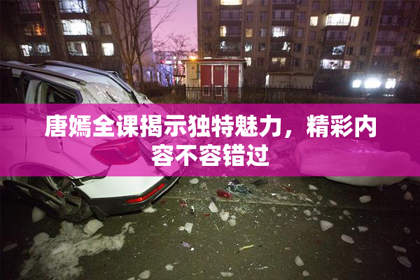 唐嫣全课揭示独特魅力，精彩内容不容错过