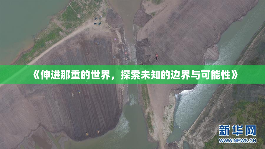 《伸进那重的世界，探索未知的边界与可能性》