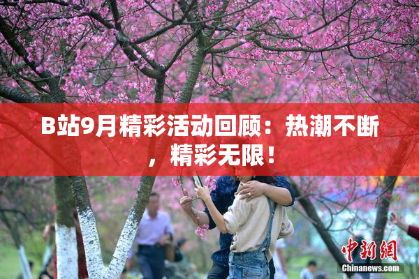 B站9月精彩活动回顾：热潮不断，精彩无限！