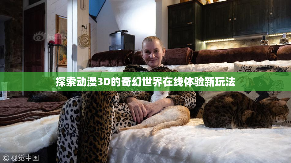 探索动漫3D的奇幻世界在线体验新玩法