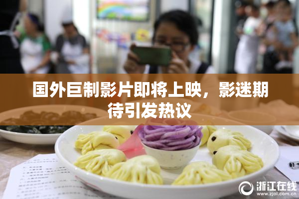 国外巨制影片即将上映，影迷期待引发热议