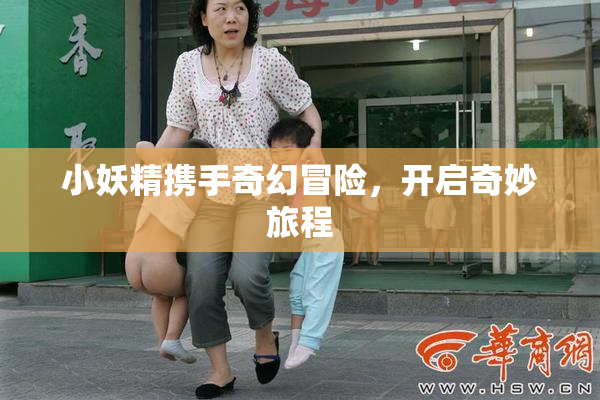 小妖精携手奇幻冒险，开启奇妙旅程