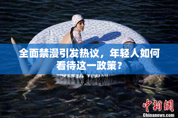 全面禁漫引发热议，年轻人如何看待这一政策？