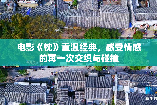 电影《枕》重温经典，感受情感的再一次交织与碰撞