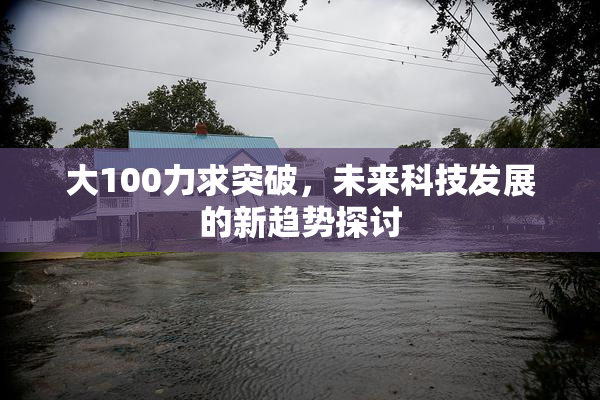 大100力求突破，未来科技发展的新趋势探讨
