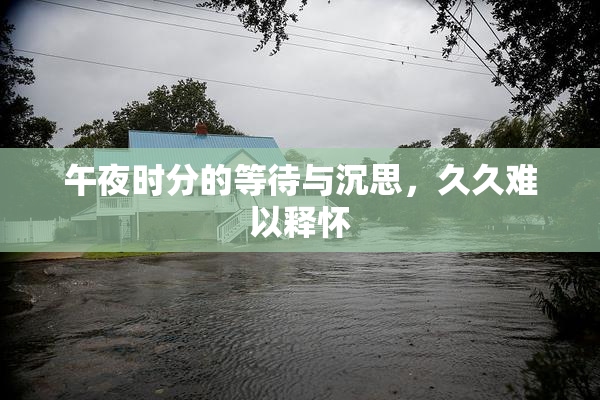 午夜时分的等待与沉思，久久难以释怀
