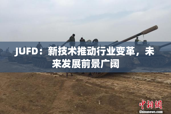 JUFD：新技术推动行业变革，未来发展前景广阔