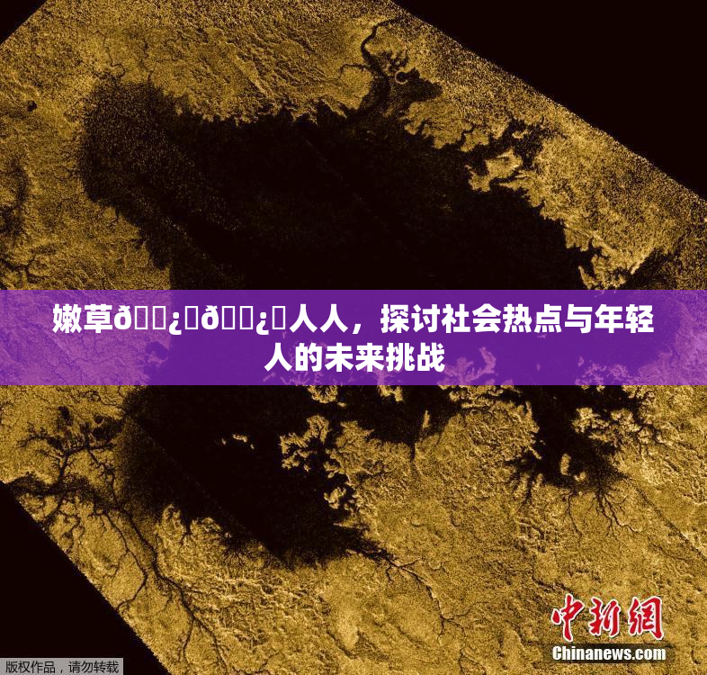 嫩草🌿‌🌿‌人人，探讨社会热点与年轻人的未来挑战