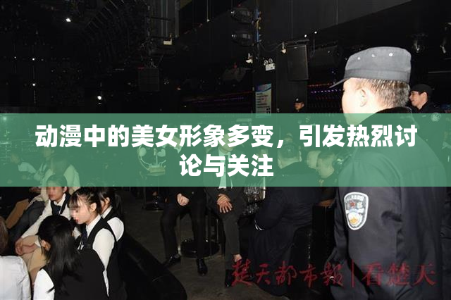动漫中的美女形象多变，引发热烈讨论与关注