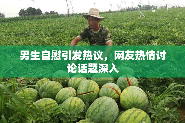 男生自慰引发热议，网友热情讨论话题深入