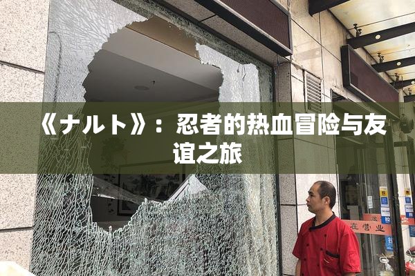 《ナルト》：忍者的热血冒险与友谊之旅