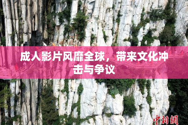 成人影片风靡全球，带来文化冲击与争议