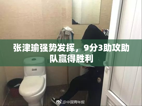 张津瑜强势发挥，9分3助攻助队赢得胜利