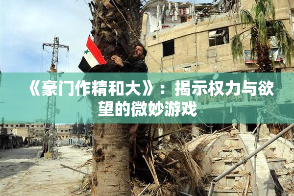 《豪门作精和大》：揭示权力与欲望的微妙游戏