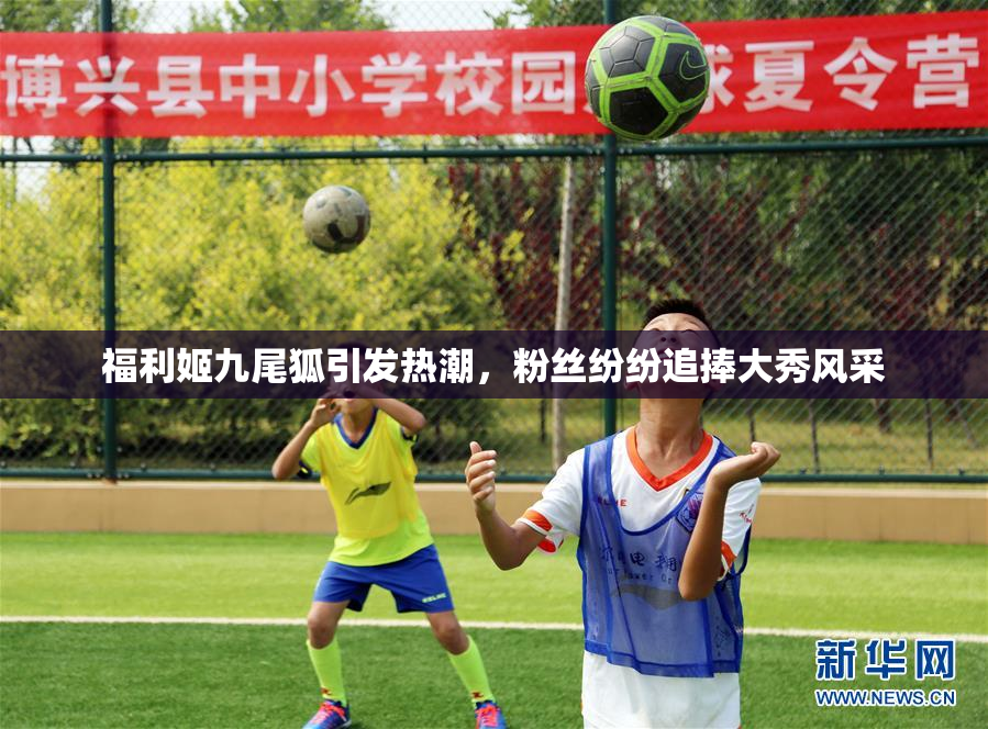 福利姬九尾狐引发热潮，粉丝纷纷追捧大秀风采