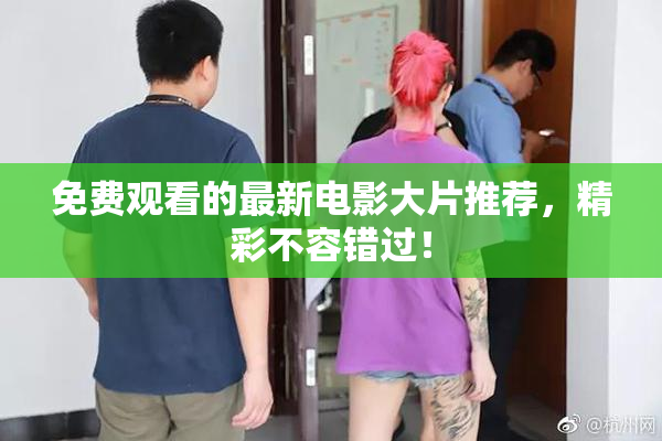 免费观看的最新电影大片推荐，精彩不容错过！