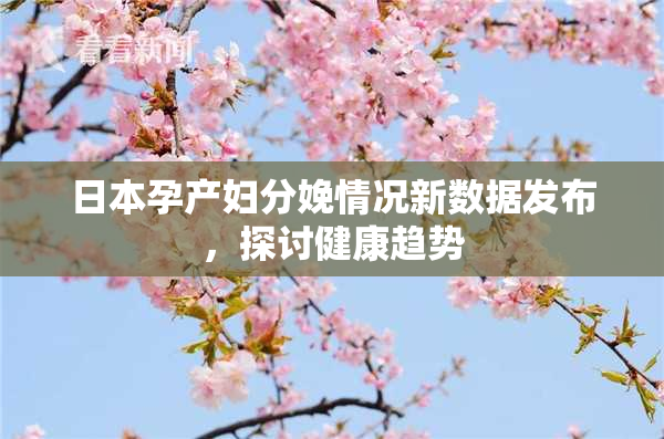 日本孕产妇分娩情况新数据发布，探讨健康趋势