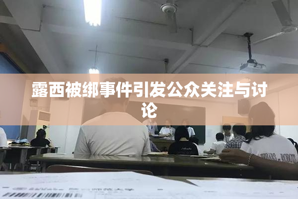 露西被绑事件引发公众关注与讨论