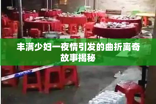 丰满少妇一夜情引发的曲折离奇故事揭秘