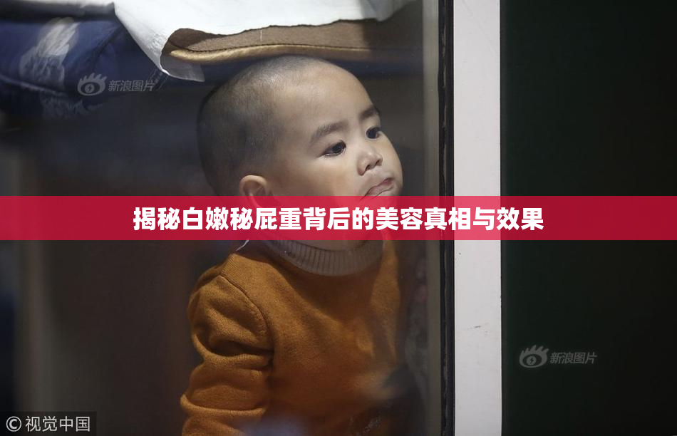揭秘白嫩秘屁重背后的美容真相与效果