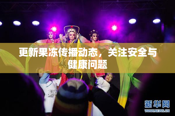 更新果冻传播动态，关注安全与健康问题