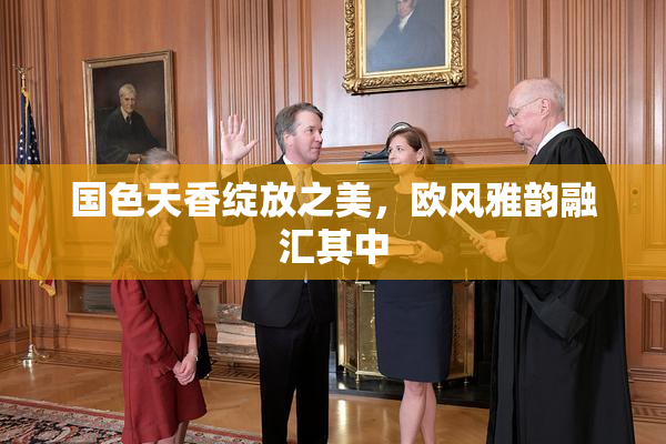 国色天香绽放之美，欧风雅韵融汇其中