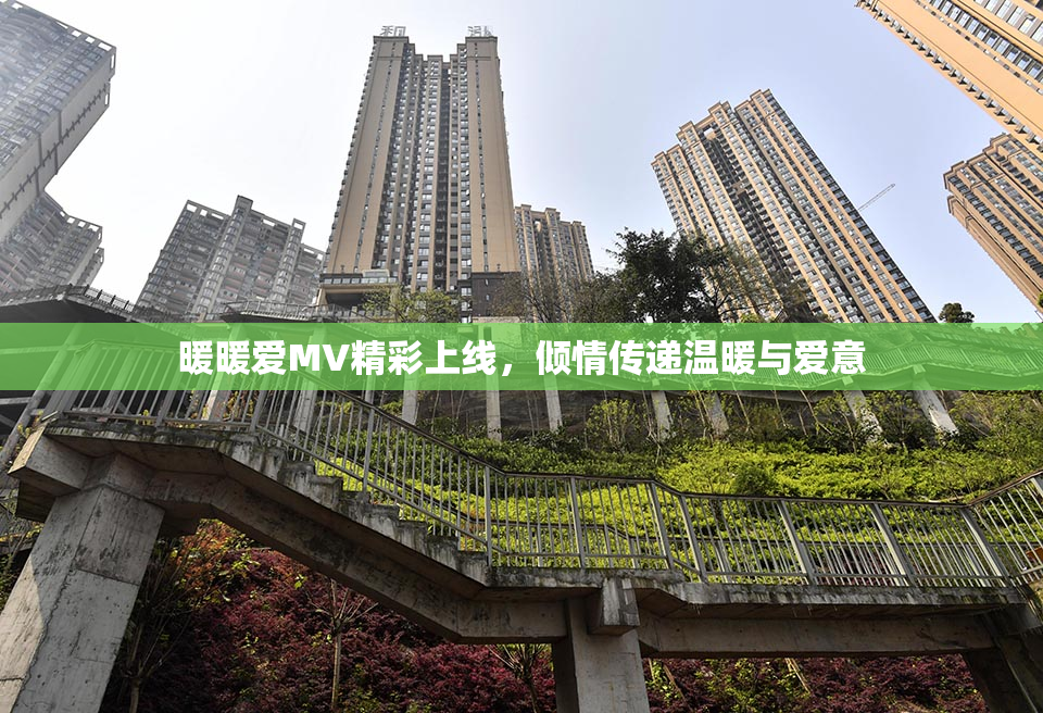 暖暖爱MV精彩上线，倾情传递温暖与爱意