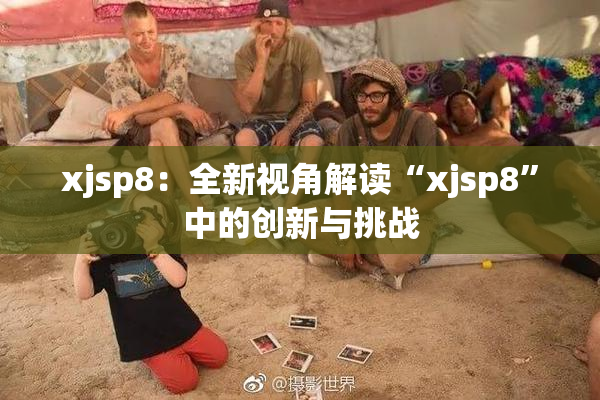 xjsp8：全新视角解读“xjsp8”中的创新与挑战