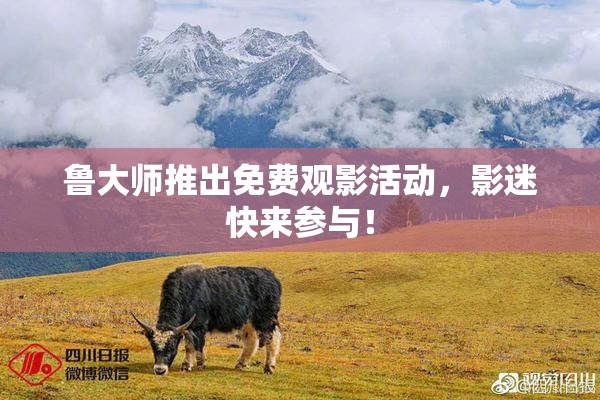 鲁大师推出免费观影活动，影迷快来参与！
