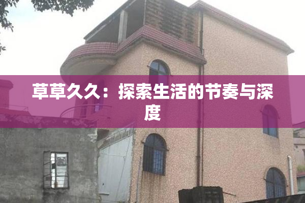 草草久久：探索生活的节奏与深度