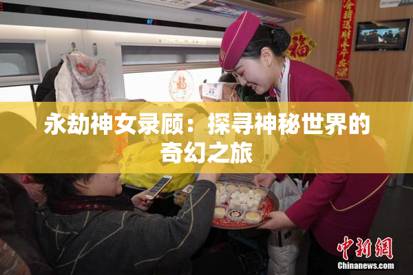 永劫神女录顾：探寻神秘世界的奇幻之旅