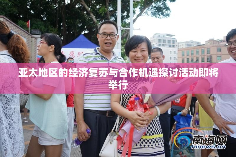 亚太地区的经济复苏与合作机遇探讨活动即将举行