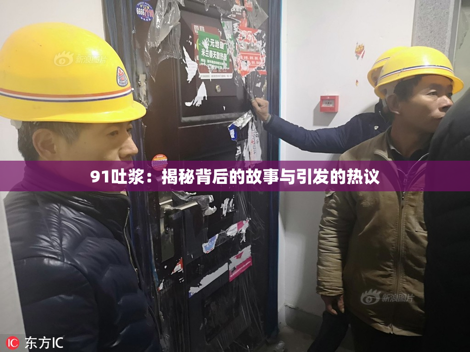 91吐浆：揭秘背后的故事与引发的热议