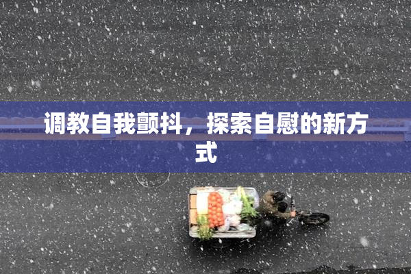 调教自我颤抖，探索自慰的新方式