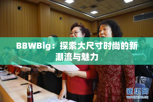 BBWBig：探索大尺寸时尚的新潮流与魅力