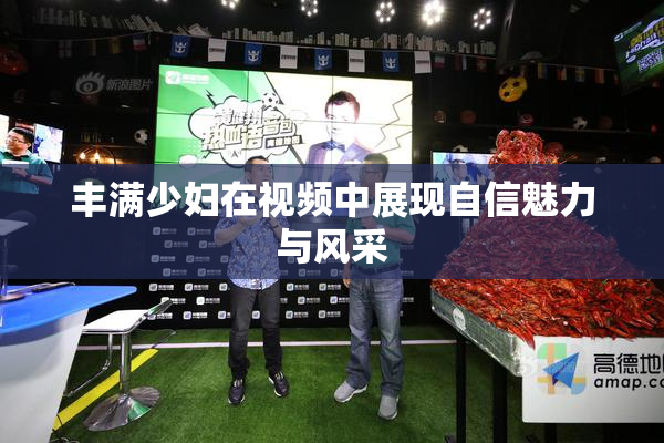 丰满少妇在视频中展现自信魅力与风采