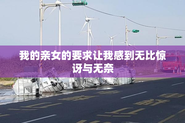 我的亲女的要求让我感到无比惊讶与无奈