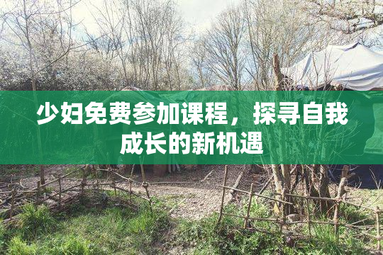 少妇免费参加课程，探寻自我成长的新机遇