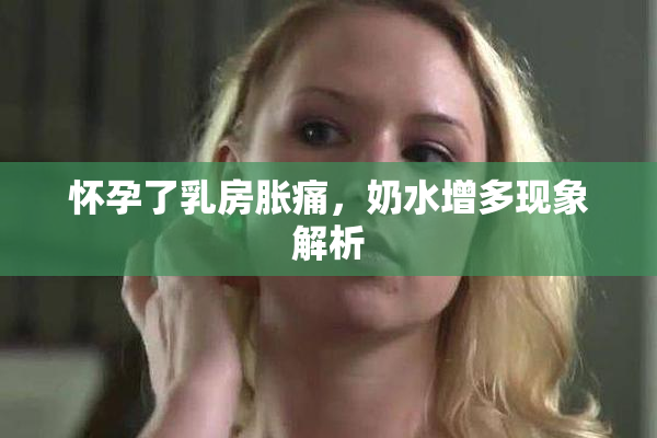 怀孕了乳房胀痛，奶水增多现象解析